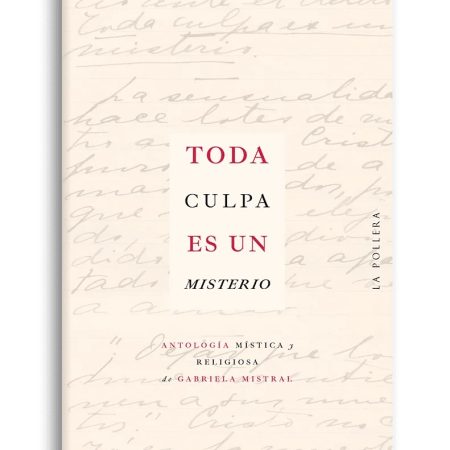 TODA CULPA ES UN MISTERIO - ANTOLOGIA MISTICA Y RELIGIOSA DE GABRIELA MISTRAL