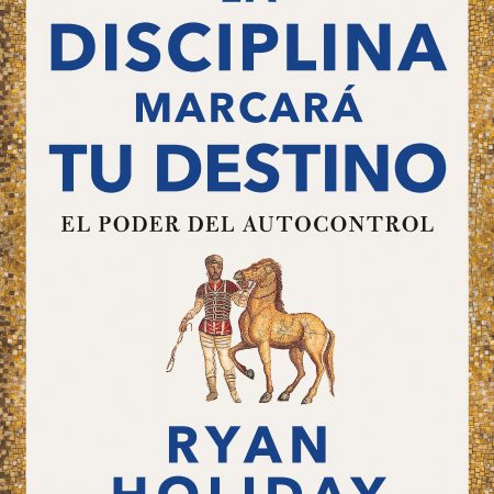 Portada del libro La disciplina marcará tu destino. El poder del autocontrol  (Las cuatro virtudes estoicas) de Ryan Holiday – CONECTA