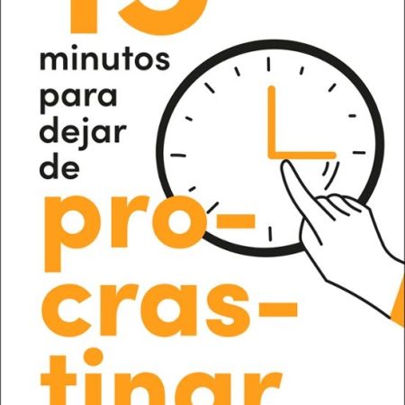 15 MINUTOS PARA DEJAR DE PROCRASTINAR. UN MÉTODO EFECTIVO PARA AFRONTAR LAS TAREAS Y LLEVARLAS A CABO