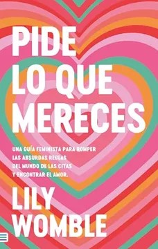 PIDE LO QUE MERECES: UNA GUÍA FEMINISTA PARA ROMPER LAS ABSURDAS REGLAS DEL MUNDO DE LAS CITAS Y ENCONTRAR EL AMOR