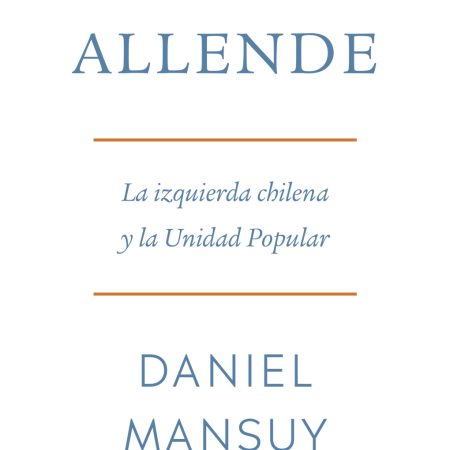 Portada del libro Salvador Allende. La izquierda chilena y la Unidad Popular de Daniel Mansuy – TAURUS